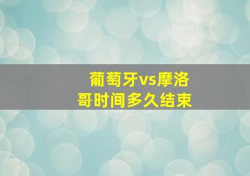 葡萄牙vs摩洛哥时间多久结束