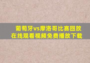 葡萄牙vs摩洛哥比赛回放在线观看视频免费播放下载