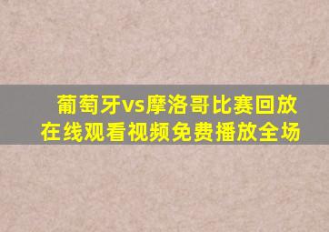 葡萄牙vs摩洛哥比赛回放在线观看视频免费播放全场