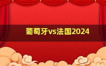 葡萄牙vs法国2024