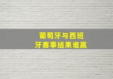 葡萄牙与西班牙赛事结果谁赢