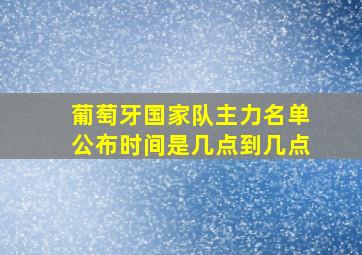 葡萄牙国家队主力名单公布时间是几点到几点