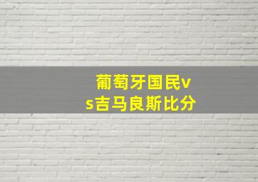 葡萄牙国民vs吉马良斯比分