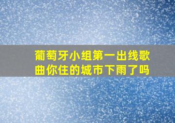 葡萄牙小组第一出线歌曲你住的城市下雨了吗