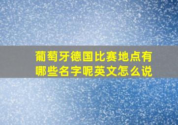 葡萄牙德国比赛地点有哪些名字呢英文怎么说