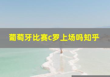 葡萄牙比赛c罗上场吗知乎