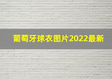 葡萄牙球衣图片2022最新