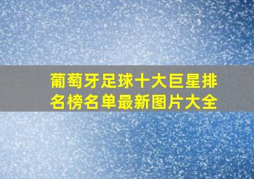 葡萄牙足球十大巨星排名榜名单最新图片大全