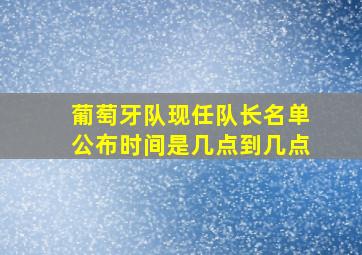 葡萄牙队现任队长名单公布时间是几点到几点