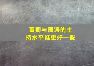 董卿与周涛的主持水平谁更好一些