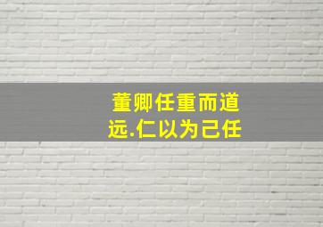 董卿任重而道远.仁以为己任