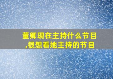 董卿现在主持什么节目,很想看她主持的节目