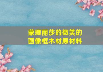 蒙娜丽莎的微笑的画像框木材原材料