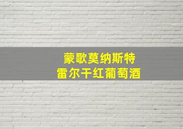 蒙歌莫纳斯特雷尔干红葡萄酒