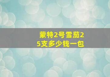 蒙特2号雪茄25支多少钱一包