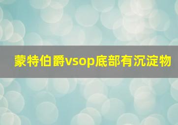 蒙特伯爵vsop底部有沉淀物