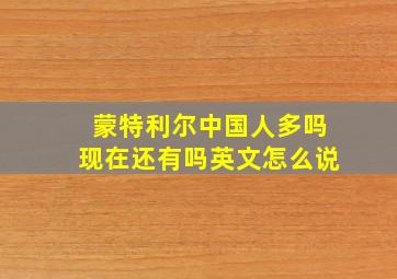 蒙特利尔中国人多吗现在还有吗英文怎么说