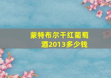 蒙特布尔干红葡萄酒2013多少钱