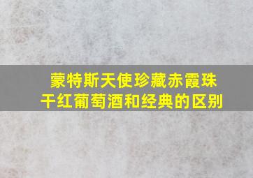 蒙特斯天使珍藏赤霞珠干红葡萄酒和经典的区别