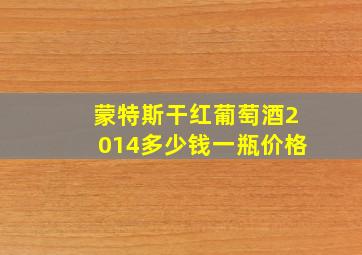 蒙特斯干红葡萄酒2014多少钱一瓶价格