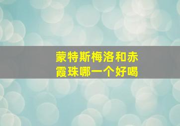 蒙特斯梅洛和赤霞珠哪一个好喝