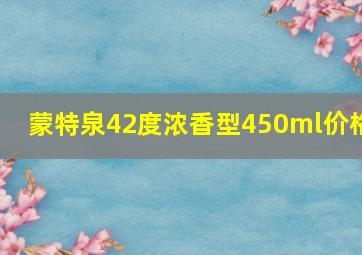 蒙特泉42度浓香型450ml价格