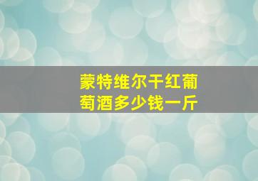 蒙特维尔干红葡萄酒多少钱一斤