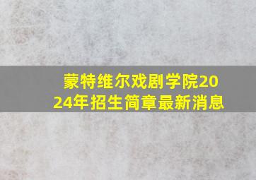 蒙特维尔戏剧学院2024年招生简章最新消息