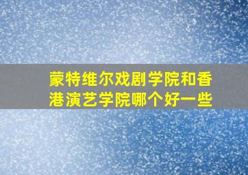 蒙特维尔戏剧学院和香港演艺学院哪个好一些