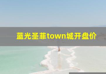 蓝光圣菲town城开盘价