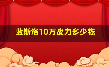 蓝斯洛10万战力多少钱