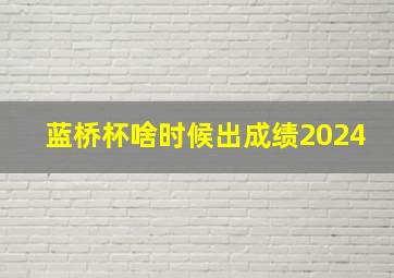 蓝桥杯啥时候出成绩2024