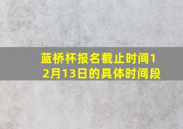 蓝桥杯报名截止时间12月13日的具体时间段