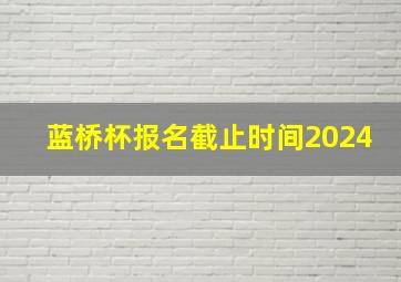 蓝桥杯报名截止时间2024