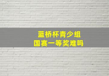 蓝桥杯青少组国赛一等奖难吗