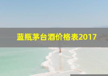 蓝瓶茅台酒价格表2017