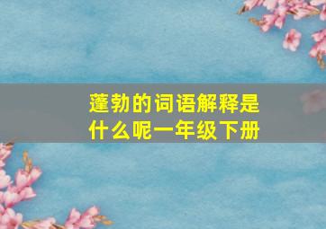 蓬勃的词语解释是什么呢一年级下册