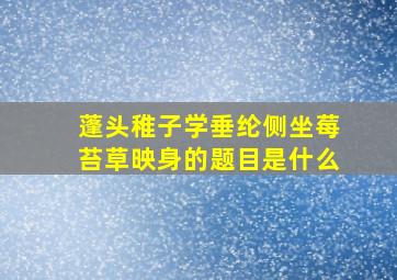 蓬头稚子学垂纶侧坐莓苔草映身的题目是什么