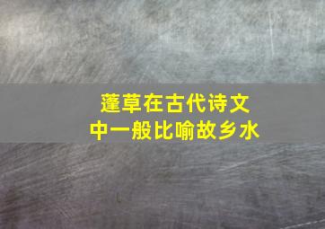 蓬草在古代诗文中一般比喻故乡水