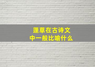 蓬草在古诗文中一般比喻什么