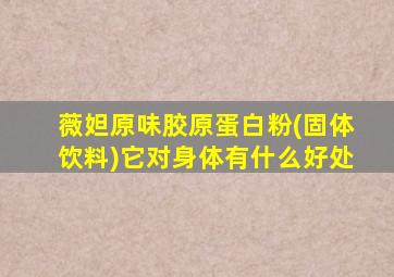 薇妲原味胶原蛋白粉(固体饮料)它对身体有什么好处