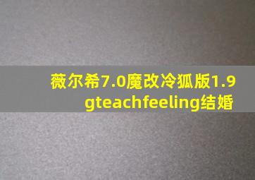 薇尔希7.0魔改冷狐版1.9gteachfeeling结婚