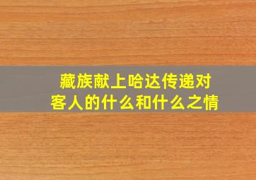 藏族献上哈达传递对客人的什么和什么之情