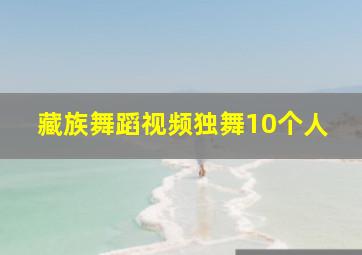 藏族舞蹈视频独舞10个人