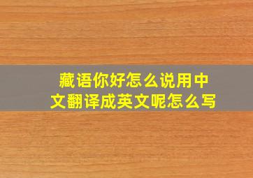 藏语你好怎么说用中文翻译成英文呢怎么写