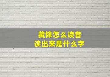 藏锋怎么读音读出来是什么字