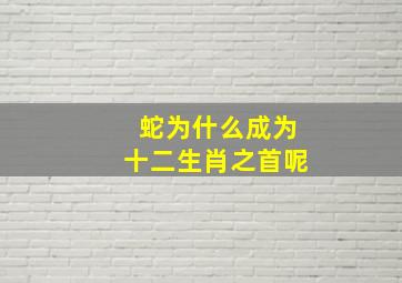 蛇为什么成为十二生肖之首呢