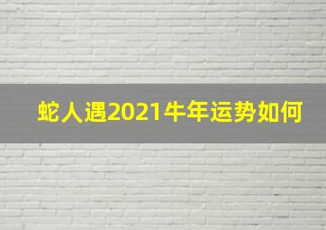 蛇人遇2021牛年运势如何