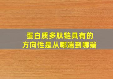 蛋白质多肽链具有的方向性是从哪端到哪端