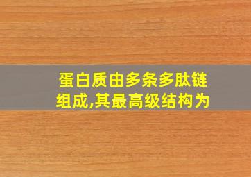 蛋白质由多条多肽链组成,其最高级结构为